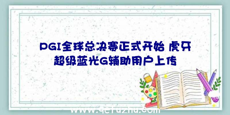 PGI全球总决赛正式开始